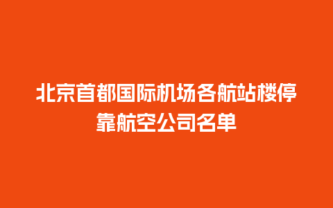 北京首都国际机场各航站楼停靠航空公司名单