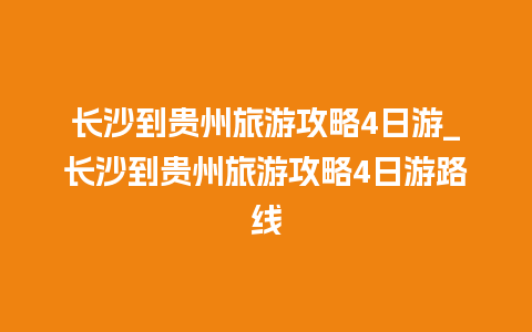 长沙到贵州旅游攻略4日游_长沙到贵州旅游攻略4日游路线