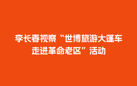 李长春视察“世博旅游大篷车走进革命老区”活动