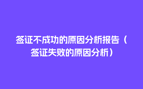 签证不成功的原因分析报告（签证失败的原因分析）