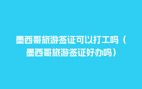 墨西哥旅游签证可以打工吗（墨西哥旅游签证好办吗）