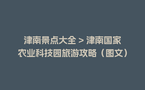 津南景点大全 > 津南国家农业科技园旅游攻略（图文）