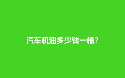 汽车机油多少钱一桶？