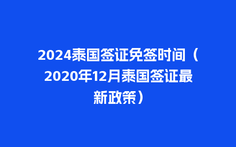 2024泰国签证免签时间（2020年12月泰国签证最新政策）