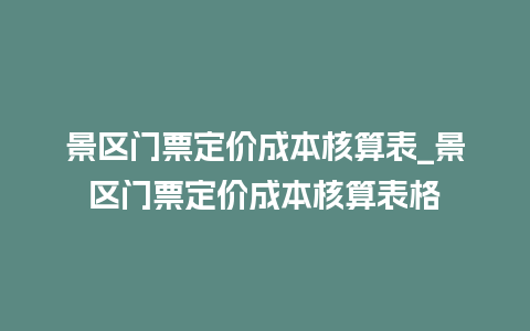 景区门票定价成本核算表_景区门票定价成本核算表格