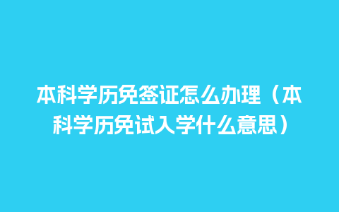 本科学历免签证怎么办理（本科学历免试入学什么意思）