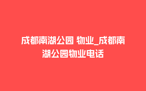 成都南湖公园 物业_成都南湖公园物业电话