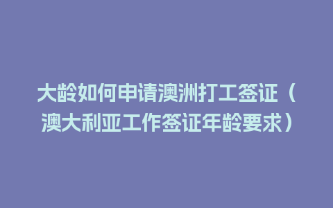 大龄如何申请澳洲打工签证（澳大利亚工作签证年龄要求）