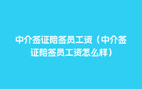 中介签证陪签员工资（中介签证陪签员工资怎么样）