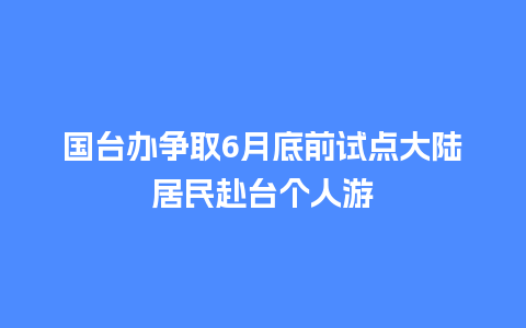 国台办争取6月底前试点大陆居民赴台个人游