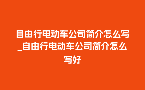 自由行电动车公司简介怎么写_自由行电动车公司简介怎么写好