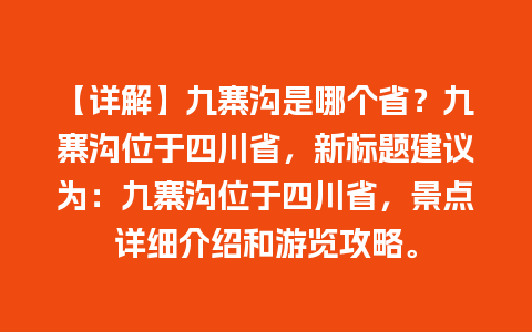 【详解】九寨沟是哪个省？九寨沟位于四川省，新标题建议为：九寨沟位于四川省，景点详细介绍和游览攻略。