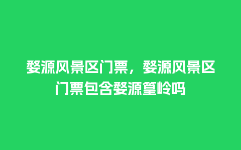 婺源风景区门票，婺源风景区门票包含婺源篁岭吗