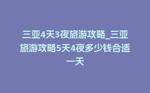 三亚4天3夜旅游攻略_三亚旅游攻略5天4夜多少钱合适一天