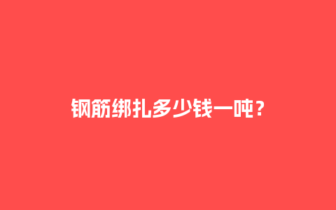 钢筋绑扎多少钱一吨？