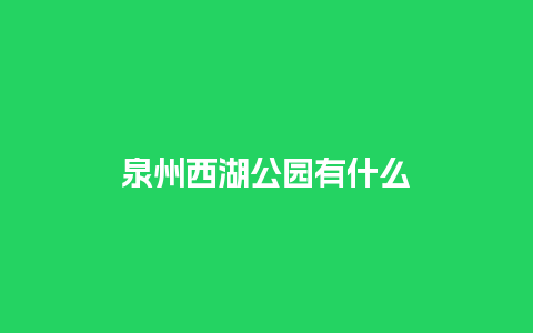 泉州西湖公园有什么