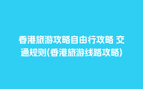 香港旅游攻略自由行攻略 交通规则(香港旅游线路攻略)