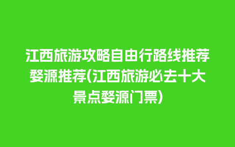 江西旅游攻略自由行路线推荐婺源推荐(江西旅游必去十大景点婺源门票)