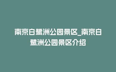 南京白鹭洲公园景区_南京白鹭洲公园景区介绍