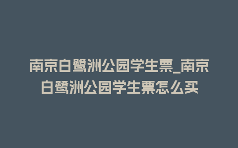 南京白鹭洲公园学生票_南京白鹭洲公园学生票怎么买