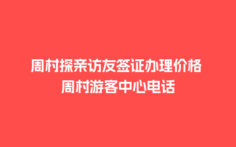 周村探亲访友签证办理价格 周村游客中心电话