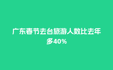 广东春节去台旅游人数比去年多40%