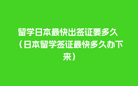 留学日本最快出签证要多久 （日本留学签证最快多久办下来）