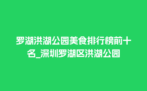 罗湖洪湖公园美食排行榜前十名_深圳罗湖区洪湖公园