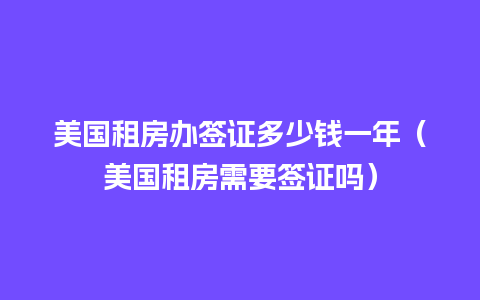 美国租房办签证多少钱一年（美国租房需要签证吗）