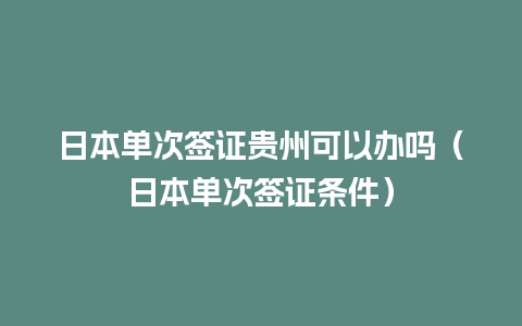 日本单次签证贵州可以办吗（日本单次签证条件）