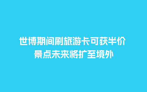 世博期间刷旅游卡可获半价 景点未来将扩至境外