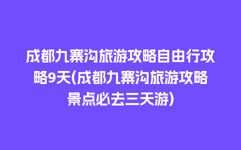 成都九寨沟旅游攻略自由行攻略9天(成都九寨沟旅游攻略景点必去三天游)