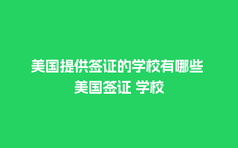 美国提供签证的学校有哪些 美国签证 学校