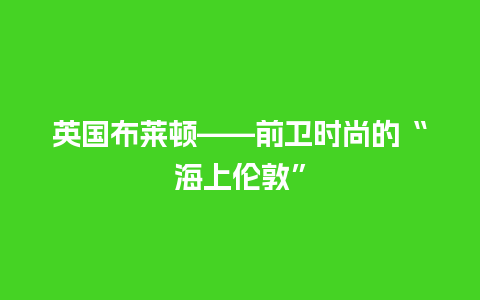 英国布莱顿——前卫时尚的“海上伦敦”