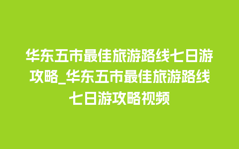 华东五市最佳旅游路线七日游攻略_华东五市最佳旅游路线七日游攻略视频