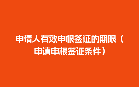 申请人有效申根签证的期限（申请申根签证条件）