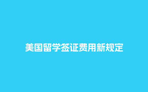 美国留学签证费用新规定