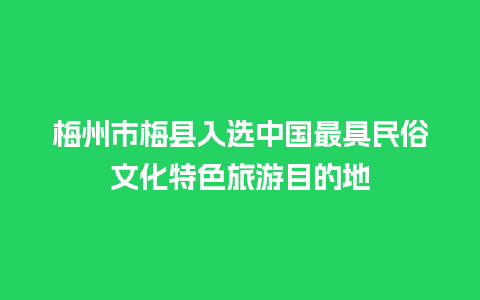 梅州市梅县入选中国最具民俗文化特色旅游目的地