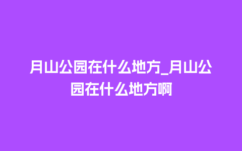 月山公园在什么地方_月山公园在什么地方啊