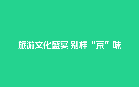 旅游文化盛宴 别样“京”味