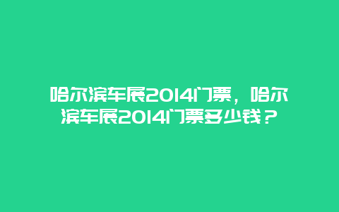 哈尔滨车展2014门票，哈尔滨车展2014门票多少钱？