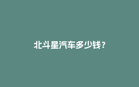 北斗星汽车多少钱？