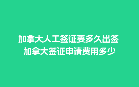 加拿大人工签证要多久出签 加拿大签证申请费用多少