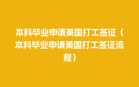 本科毕业申请美国打工签证（本科毕业申请美国打工签证流程）