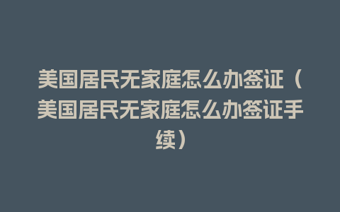 美国居民无家庭怎么办签证（美国居民无家庭怎么办签证手续）