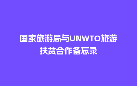 国家旅游局与UNWTO旅游扶贫合作备忘录