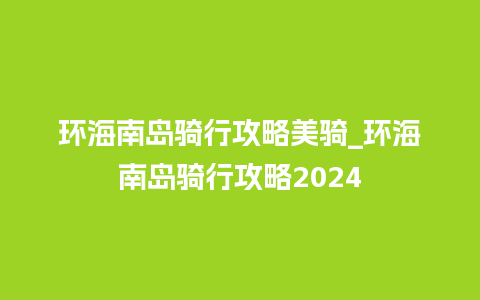 环海南岛骑行攻略美骑_环海南岛骑行攻略2024