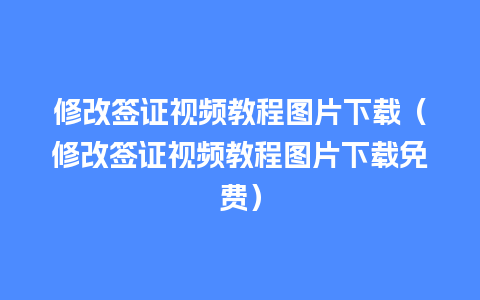 修改签证视频教程图片下载（修改签证视频教程图片下载免费）