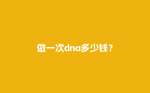 做一次dna多少钱？