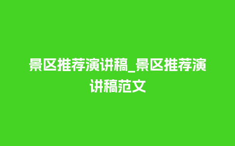 景区推荐演讲稿_景区推荐演讲稿范文